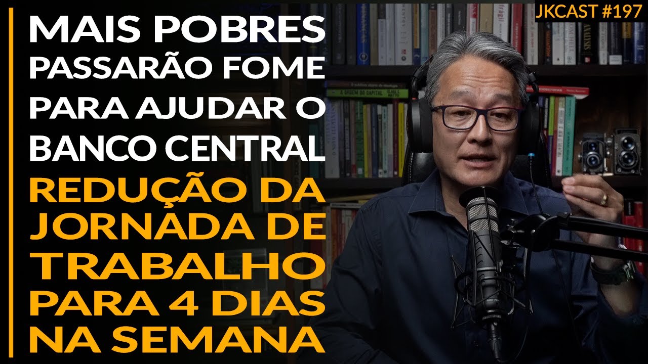Pobres Precisam Passar FOME para Ajudar o BC, Redução da Jornada de Trabalho - JK Cast #197