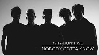 Nobody Gotta Know (lyrics) by Why Don&#39;t We