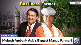 Mukesh Ambani- Asia’s Biggest Mango Farmer?