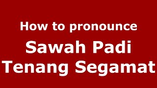 How to pronounce Sawah Padi Tenang Segamat