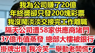 我為公司賺了20億，年終獎卻只發200塊彩票，我沒鬧淡淡交接完工作離職，隔天公司遭58家供應商堵門，37億市值蒸發，總部大樓被銀行掛牌出售，我冷笑一舉動老闆慌了！#情感 #爽文 #職場 #生活 #總裁