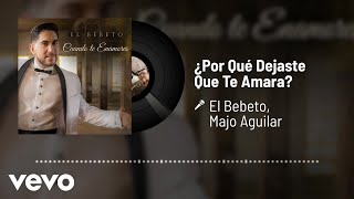 El Bebeto, Majo Aguilar - ¿Por Qué Dejaste Que Te Amara? (Audio)