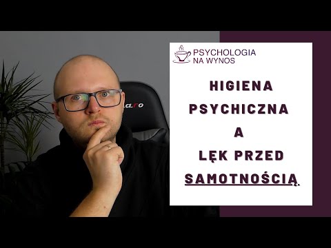 Jak dbać o higienę psychiczną? Co ma z tym wspólnego lęk przed samotnością i odrzuceniem?
