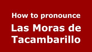 How to pronounce Las Moras De Tacambarillo