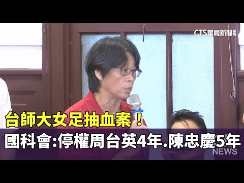 台師大女足抽血案！　國科會：周台英停權4年.陳忠慶停權5年