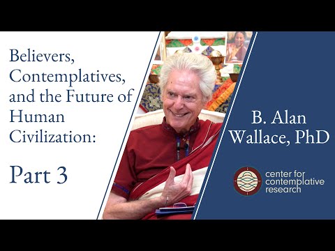 Believers, Contemplatives, and the Future of Human Civilization: Part 3 | Dr. B. Alan Wallace