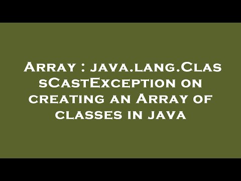 Array Java Lang Classcastexception On Creating An Array Of Classes In Java