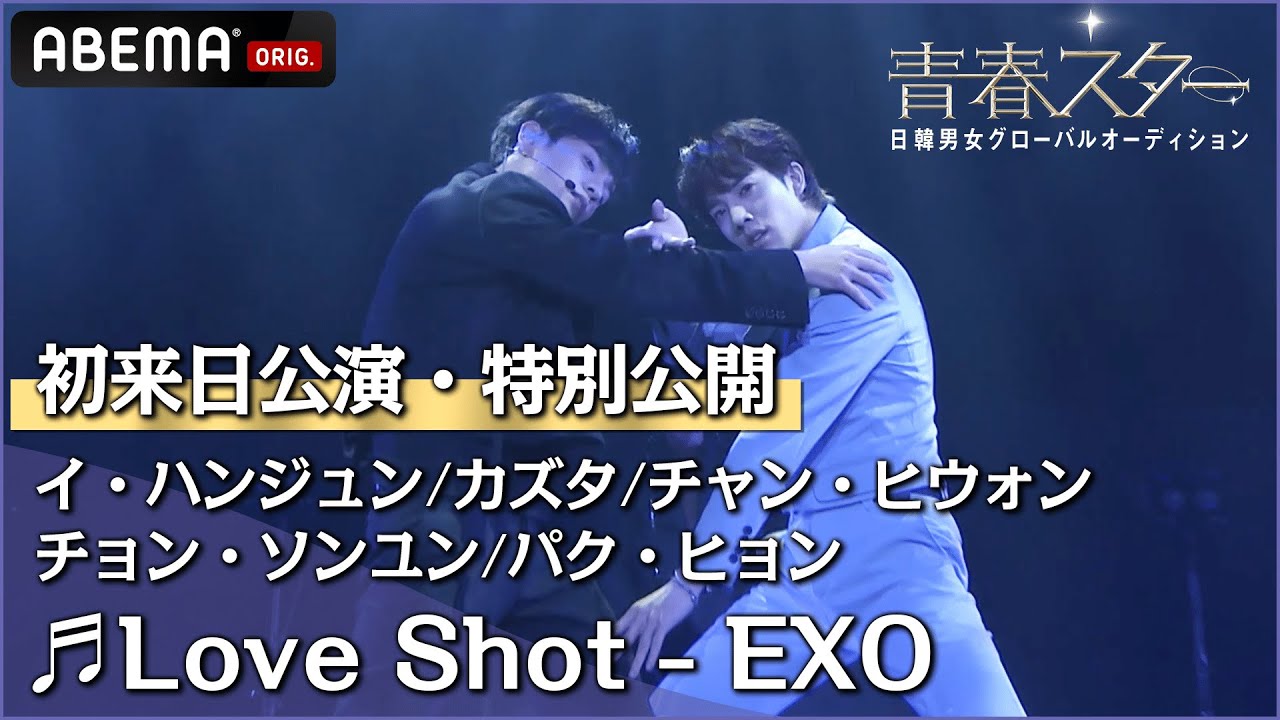 【初来日公演】イ・ハンジュン＆カズタ＆チャン・ヒウォン＆チョン・ソンユン＆パク・ヒョン #EXO「Love Shot」 を特別公開！ | 日韓男女グローバルオーディション『青春スター』
