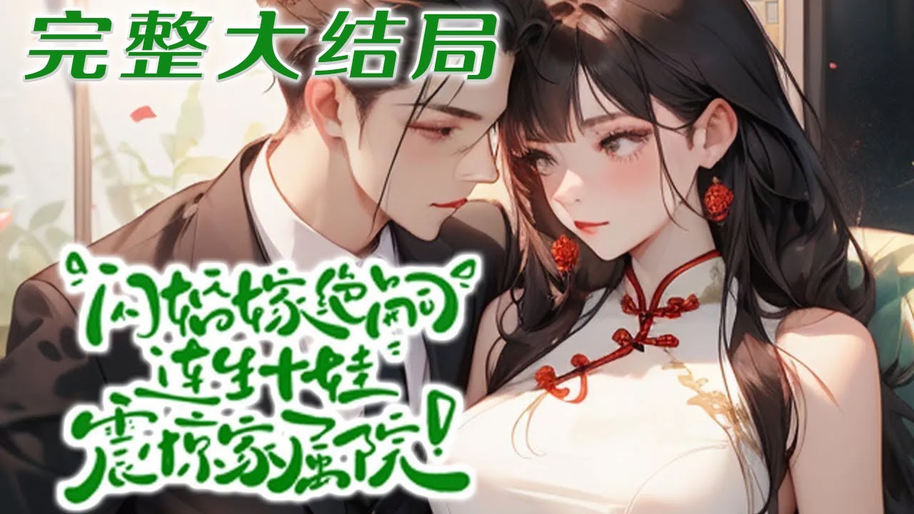 【完结】💕《闪婚嫁绝嗣，连生十娃震惊家属院》穿越七零却手握团宠剧本，众人抢着说媒，谁知竟被医?