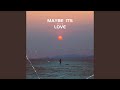 MAYBE ITS LOVE