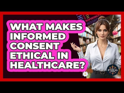 What Makes Informed Consent Ethical In Healthcare? - The Ethical Compass