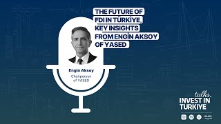 #05 | The Future of FDI in Türkiye, Key Insights from Engin Aksoy of YASED