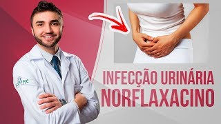 NORFLAXACINO PARA COMBATER INFECÇÃO URINÁRIA - BULA SIMPLIFICADA POR DR LUCAS FUSTINONI - MÉDICO