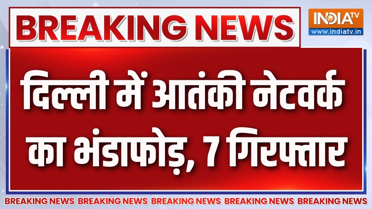 Breaking News : दिल्ली में आतंकी नेटवर्क का भंडाफोड़, 7 गिरफ्ता?