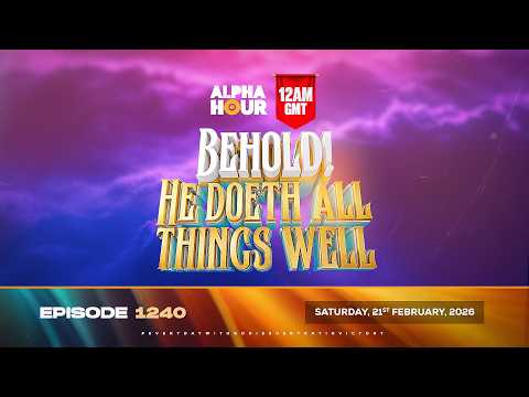 ALPHA HOUR EPISODE 1240 || BEHOLD! HE DOETH A NEW THING || SATURDAY, 21ST FEBRUARY, 2026