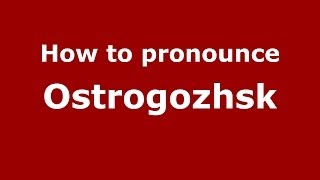 How to pronounce Ostrogozhsk