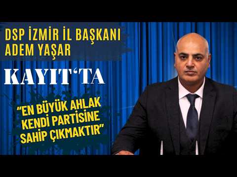 KAYIT ÖZEL BÖLÜM 5 -DSP İZMİR İL BAŞKANI ADEM YAŞAR : EN BÜYÜK AHLAK KENDİ PARTİSİNE SAHİP ÇIKMAK