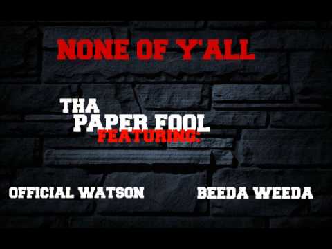 NONE OF YALL- Tha Paper Fool FT. Beeda Weeda &Official Watson