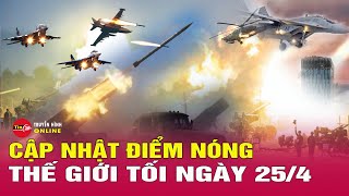 Cập nhật điểm nóng thế giới 25/4: Hé lộ nguy cơ Nga giành được pháo đài phòng thủ Chasiv Yar