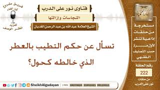 ما حكم التطيب بالعطر الذي خالطه كحول؟ الشيخ عبد الله الغديان image