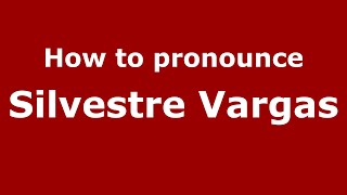 How to pronounce Silvestre Vargas