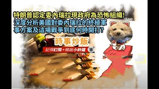 時事炒飯 - 特朗普認定委內瑞拉現政府為恐怖組織! 深度分析美國對委內瑞拉的終極軍事方案及這場戰爭到