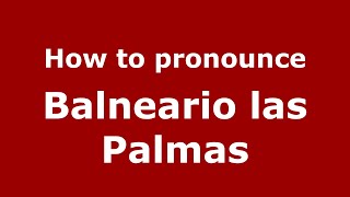 How to pronounce Balneario Las Palmas