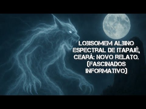 Lobisomem albino espectral de Itapajé, Ceará: novo relato.(Fascinados Informativo)