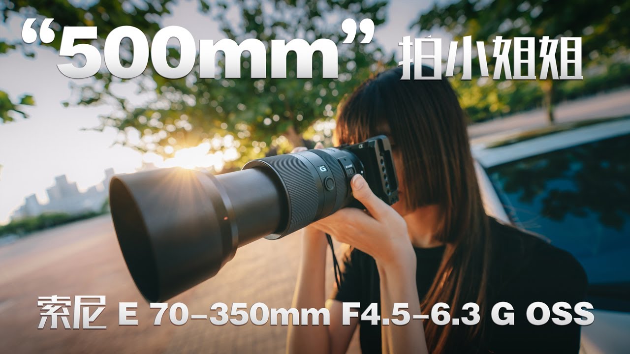 用“500mm”镜头把小姐姐拍成“侏用“500mm”镜头把小姐姐拍成“侏儒”是什么感受？索尼 E 70-350mm F4.5-6.3 G OSS试拍｜EchoTalk Ep 03