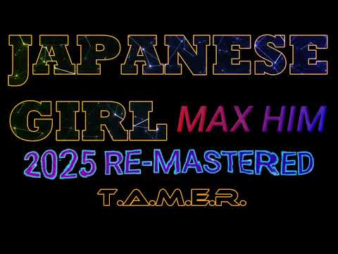 JAPANESE GIRL 2025 RE-MASTERED - MAX HIM  -  T.A.M.E.R.