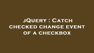 jQuery : Catch checked change event of a checkbox