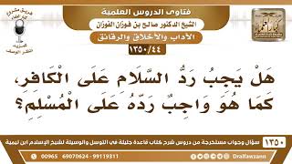 [44 /1350] هل يجب رد السلام على الكافر، كما هو واجب رده على المسلم؟ الشيخ صالح الفوزان image