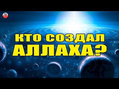 КТО СОТВОРИЛ АЛЛАХА? КТО СОЗДАЛ БОГА? ЭТОТ ВОПРОС МНОГИМ НЕ ДАЕТ ПОКОЯ!