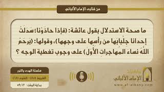 ما صحة الاستدلال بقول عائشة: (فإذا حاذَوْنا؛ سَدَلَتْ إحدانا جِلْبابَها من رأسِها على وجهِها)، وقولها: (يَرحَمُ اللَّهُ نساءَ المُهاجراتِ الأُوَلَ) على وجوب تغطية الوجه ؟