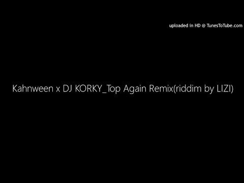 Kahnween x DJ KORKY_Top Again Remix(riddim by LIZI)