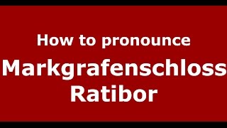 How to pronounce Markgrafenschloss Ratibor