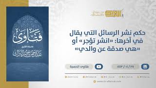 صورة حكم نشر الرسائل التي يقال في آخرها: "انشر تؤجر" أو "هي صدقة عن والدي"-الشيخ عبدالرحمن البراك (13088)