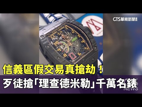 信義區假交易真搶劫！歹徒搶「理查德米勒」千萬名錶