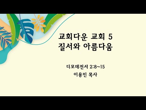 교회다운 교회 5 질서와 아름다움 디모데전서 2:8~15 이용민 목사 20230312pm