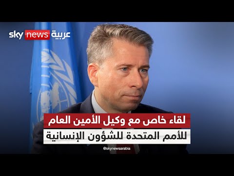 فيديو | لقاء خاص لسكاي نيوز عربية مع وكيل الأمين العام للأمم المتحدة للشؤون الإنسانية توم فليتشر
