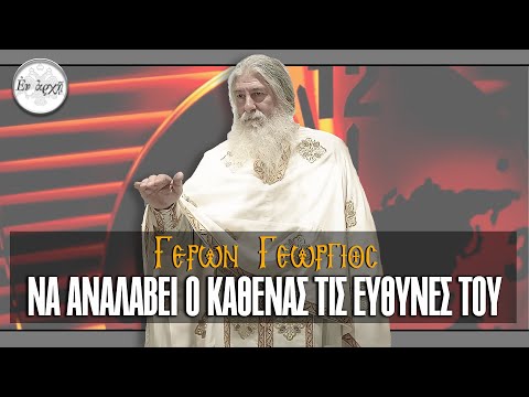 Γέρων Γεώργιος: ΝΑ ΑΝΑΛΑΒΕΙ Ο ΚΑΘΕΝΑΣ ΤΙΣ ΕΥΘΥΝΕΣ ΤΟΥ