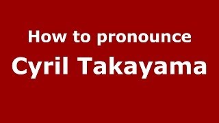 How to pronounce Cyril Takayama