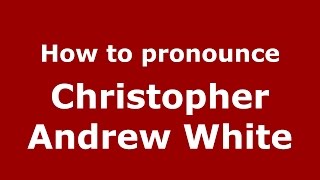 How to pronounce Christopher Andrew White