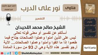 صورة ما تفسير قوله تعالى (ليس على الذين آمنوا وعملوا الصالحات جناح فيما طعموا...)؟ اللحيدان -كبار العلماء