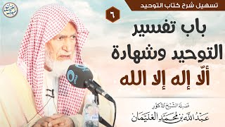 صورة ٦. باب تفسير التوحيد وشهادة ألّا إله إلا الله | الشيخ أ.د عبدالله الغنيمان