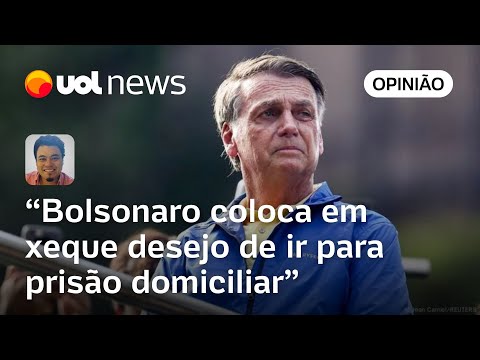Bolsonaro coloca em xeque desejo de ir para prisão domiciliar | Leonardo Sakamoto