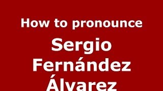 How to pronounce Sergio Fernández álvarez