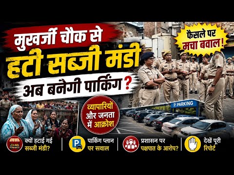 मुखर्जी चौक से हटी सब्जी मंडी, अब बनेगी पार्किंग? फैसले पर मचा बवाल