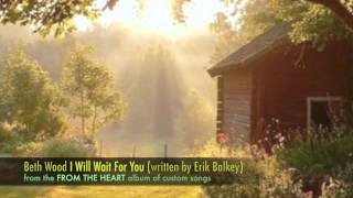 beth wood: i will wait for you (a custom song written by erik balkey)