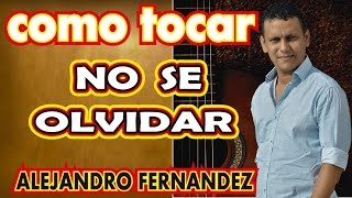 Como tocar NO SE OLVIDAR de ALEJANDO FERNÀNDEZ en Guitarra Acústica.
